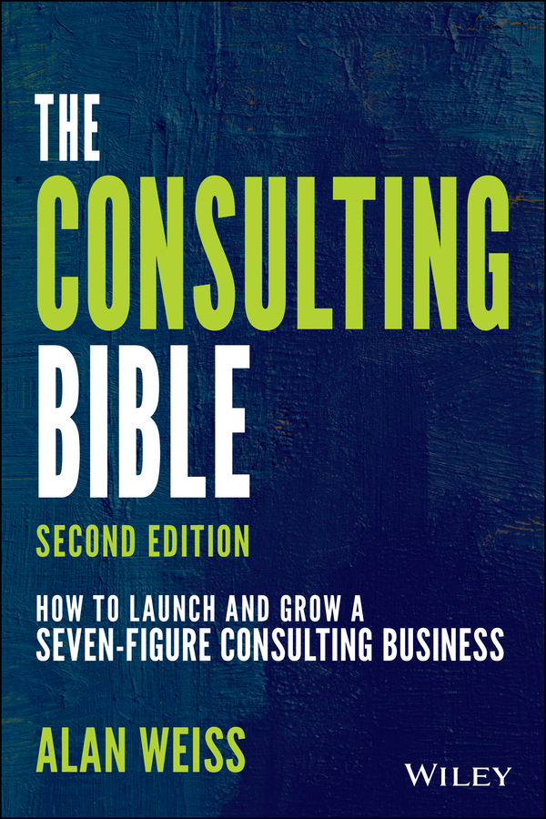 The consulting bible - how to launch and grow a seven-figure consulting business, second edition Ebook
